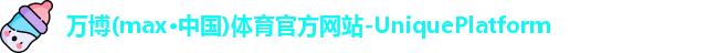 万博(max·中国)体育官方网站-UniquePlatform